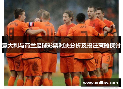 意大利与荷兰足球彩票对决分析及投注策略探讨