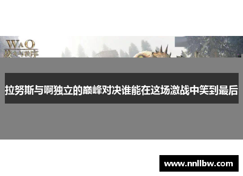 拉努斯与啊独立的巅峰对决谁能在这场激战中笑到最后