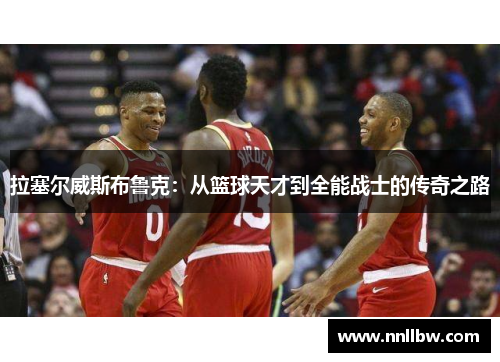 拉塞尔威斯布鲁克：从篮球天才到全能战士的传奇之路