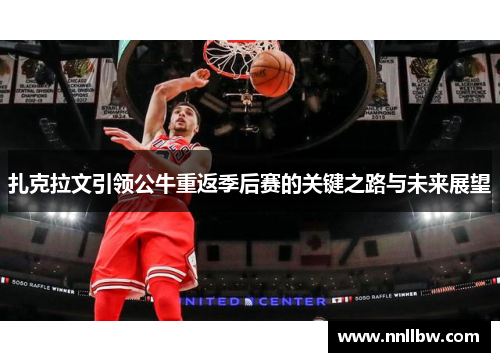 扎克拉文引领公牛重返季后赛的关键之路与未来展望