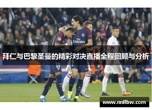 拜仁与巴黎圣曼的精彩对决直播全程回顾与分析