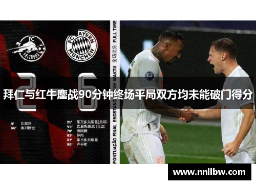 拜仁与红牛鏖战90分钟终场平局双方均未能破门得分