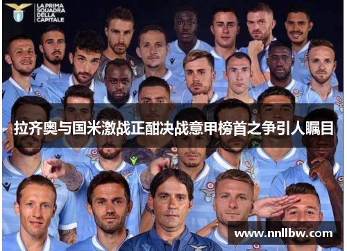 拉齐奥与国米激战正酣决战意甲榜首之争引人瞩目