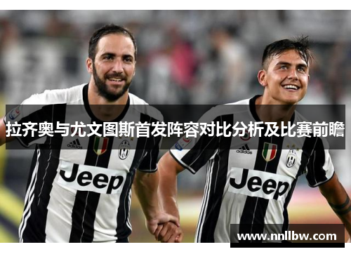 拉齐奥与尤文图斯首发阵容对比分析及比赛前瞻