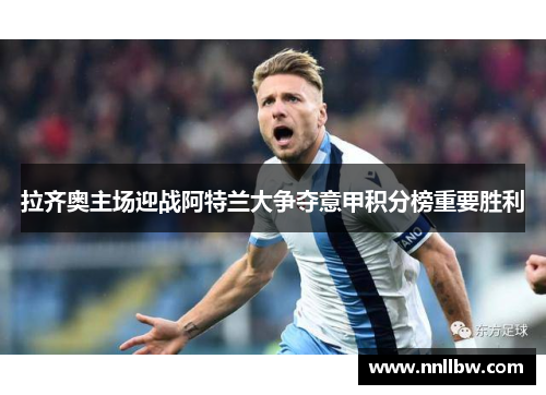 拉齐奥主场迎战阿特兰大争夺意甲积分榜重要胜利