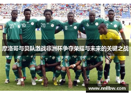 摩洛哥与贝队激战非洲杯争夺荣耀与未来的关键之战