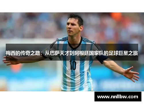 梅西的传奇之路：从巴萨天才到阿根廷国家队的足球巨星之旅