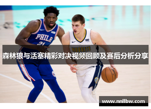 森林狼与活塞精彩对决视频回顾及赛后分析分享