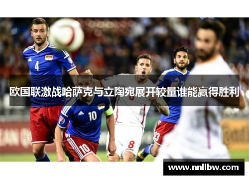 欧国联激战哈萨克与立陶宛展开较量谁能赢得胜利