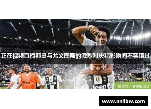 正在视频直播都灵与尤文图斯的激烈对决精彩瞬间不容错过