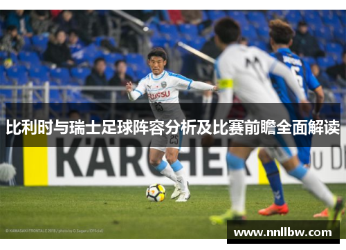 比利时与瑞士足球阵容分析及比赛前瞻全面解读