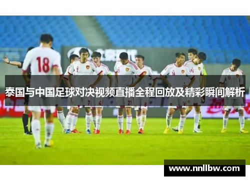 泰国与中国足球对决视频直播全程回放及精彩瞬间解析