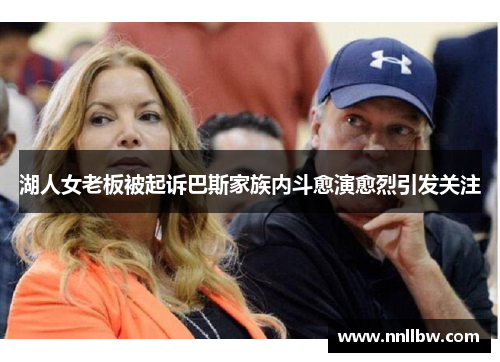 湖人女老板被起诉巴斯家族内斗愈演愈烈引发关注