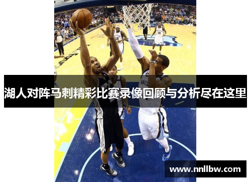 湖人对阵马刺精彩比赛录像回顾与分析尽在这里