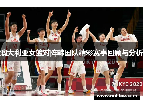澳大利亚女篮对阵韩国队精彩赛事回顾与分析