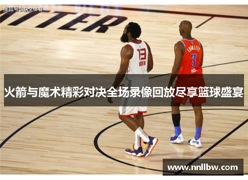 火箭与魔术精彩对决全场录像回放尽享篮球盛宴