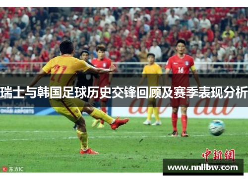 瑞士与韩国足球历史交锋回顾及赛季表现分析
