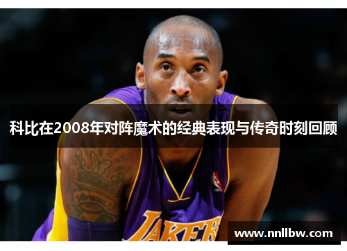 科比在2008年对阵魔术的经典表现与传奇时刻回顾