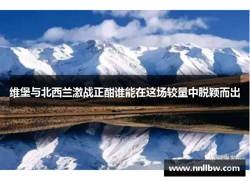 维堡与北西兰激战正酣谁能在这场较量中脱颖而出